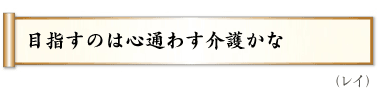 目指すのは心通わす介護かな（レイ）