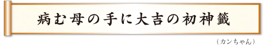 病む母の手に大吉の初神籤  カンちゃん